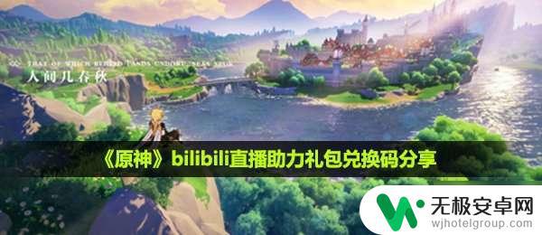 b站原神活动兑换码 原神bilibili直播助力礼包码获取