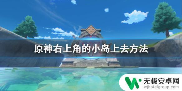 原神倒置的岛 如何去《原神》右上角的小岛