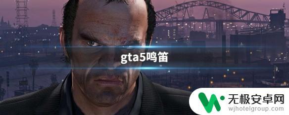 gta如何鸣笛 GTA5鸣笛作弊码