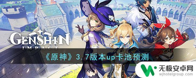 原神3.7预测卡池 原神3.7版本up卡池怎么抽