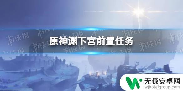 原神前置任务有哪些 渊下宫前置任务流程详解