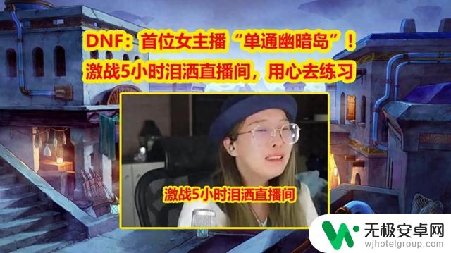 DNF女主播“单通幽暗岛”：激战5小时，直播间泪洒，用心练习奋斗