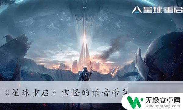 星球重启雪怪的录像带 《星球重启》雪怪的录音带在哪里获取