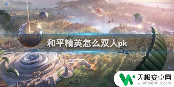 双人竞技场怎么匹配 和平精英双人pk技巧分享