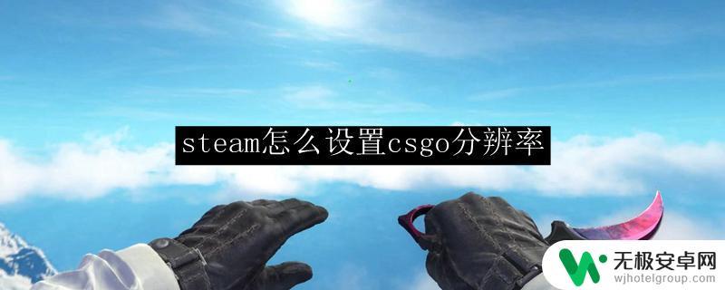 steam上怎么改csgo准星 csgo分辨率设置方法steam教程