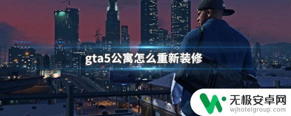 gta5怎么升级自己的公寓 GTA5公寓如何重新装修