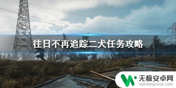 往日不再二犬任务 《往日不再》追踪二犬任务攻略