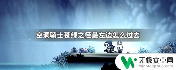 空洞骑士苍绿之径最左边过不去 空洞骑士苍绿之径最左边怎么走