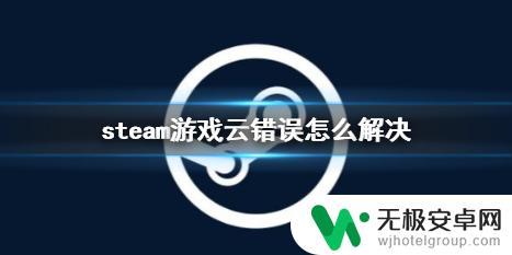 steam游戏云错误 《steam》游戏云错误解决方法分享