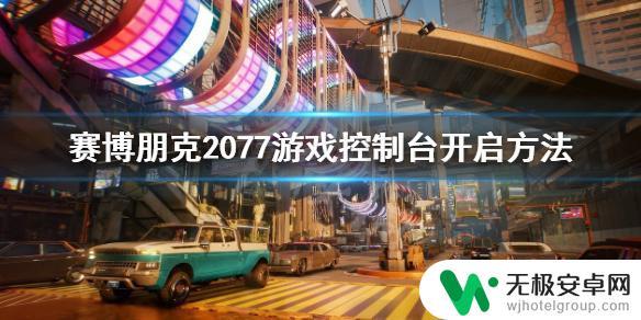 赛博朋克2077如何开启控制台 游戏控制台怎么开启赛博朋克2077